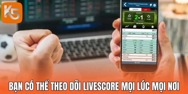 Bạn có thể theo dõi livescore mọi lúc mọi nơi